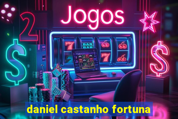 daniel castanho fortuna